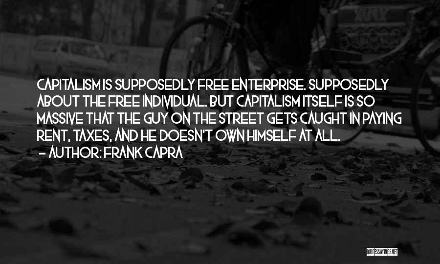 Frank Capra Quotes: Capitalism Is Supposedly Free Enterprise. Supposedly About The Free Individual. But Capitalism Itself Is So Massive That The Guy On