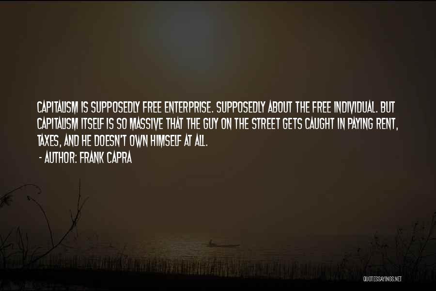 Frank Capra Quotes: Capitalism Is Supposedly Free Enterprise. Supposedly About The Free Individual. But Capitalism Itself Is So Massive That The Guy On