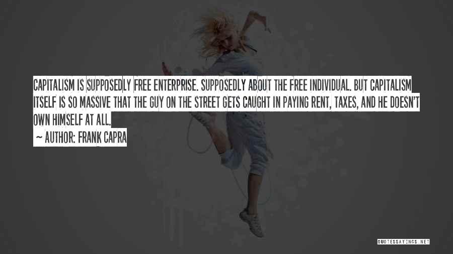 Frank Capra Quotes: Capitalism Is Supposedly Free Enterprise. Supposedly About The Free Individual. But Capitalism Itself Is So Massive That The Guy On