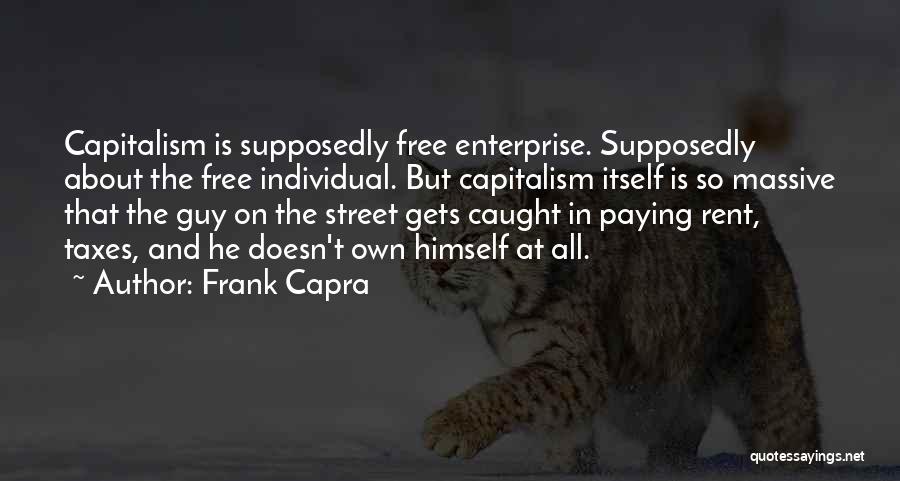 Frank Capra Quotes: Capitalism Is Supposedly Free Enterprise. Supposedly About The Free Individual. But Capitalism Itself Is So Massive That The Guy On