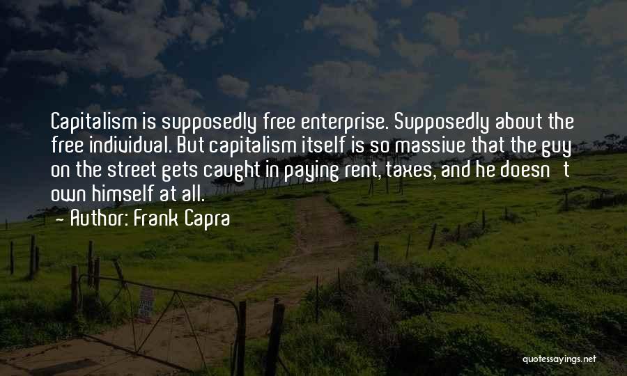 Frank Capra Quotes: Capitalism Is Supposedly Free Enterprise. Supposedly About The Free Individual. But Capitalism Itself Is So Massive That The Guy On