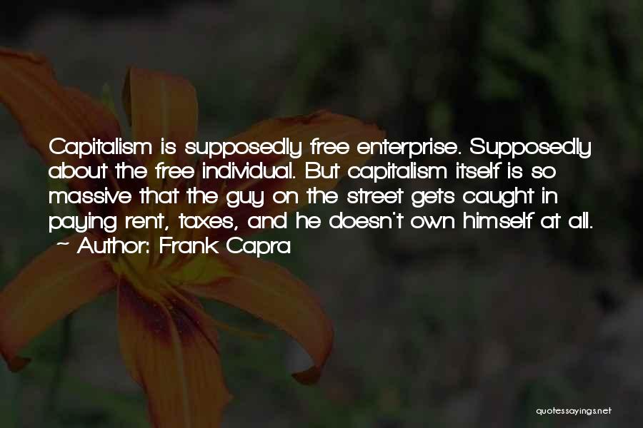 Frank Capra Quotes: Capitalism Is Supposedly Free Enterprise. Supposedly About The Free Individual. But Capitalism Itself Is So Massive That The Guy On