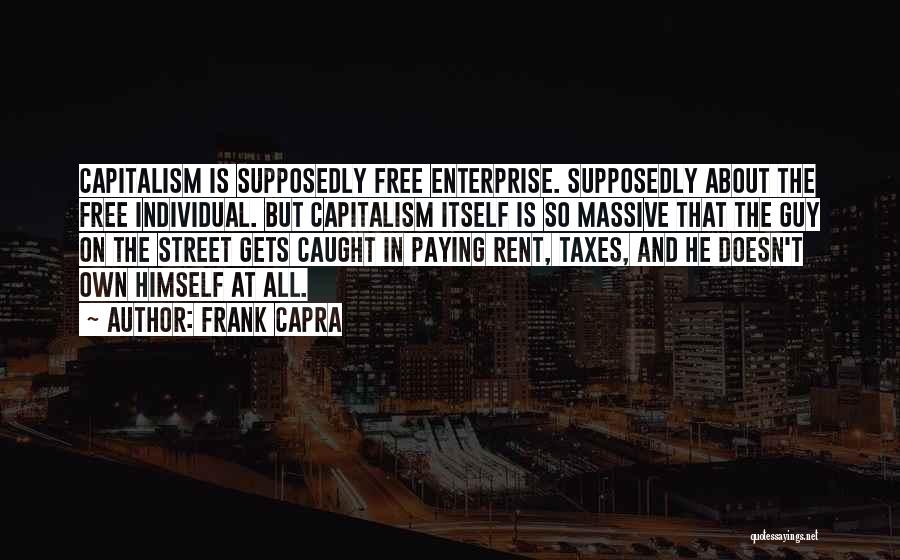 Frank Capra Quotes: Capitalism Is Supposedly Free Enterprise. Supposedly About The Free Individual. But Capitalism Itself Is So Massive That The Guy On