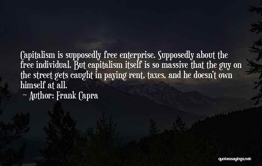 Frank Capra Quotes: Capitalism Is Supposedly Free Enterprise. Supposedly About The Free Individual. But Capitalism Itself Is So Massive That The Guy On