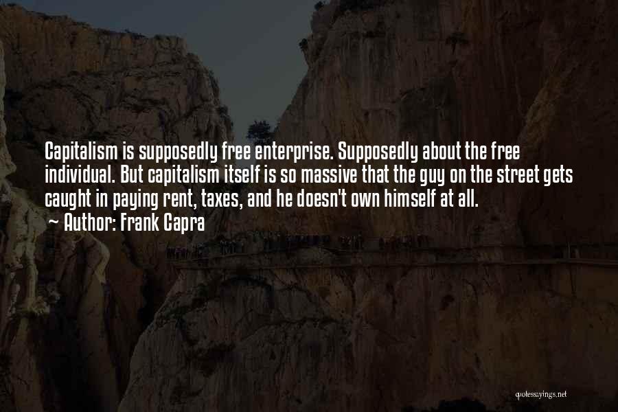 Frank Capra Quotes: Capitalism Is Supposedly Free Enterprise. Supposedly About The Free Individual. But Capitalism Itself Is So Massive That The Guy On