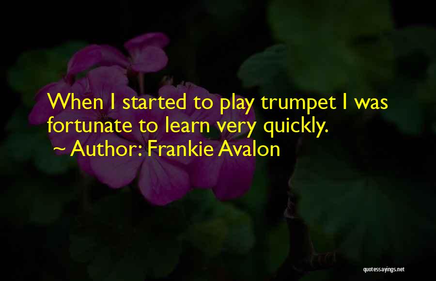 Frankie Avalon Quotes: When I Started To Play Trumpet I Was Fortunate To Learn Very Quickly.