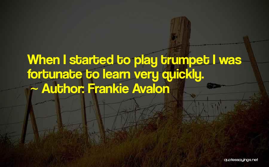 Frankie Avalon Quotes: When I Started To Play Trumpet I Was Fortunate To Learn Very Quickly.