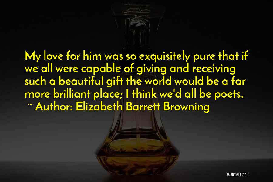 Elizabeth Barrett Browning Quotes: My Love For Him Was So Exquisitely Pure That If We All Were Capable Of Giving And Receiving Such A