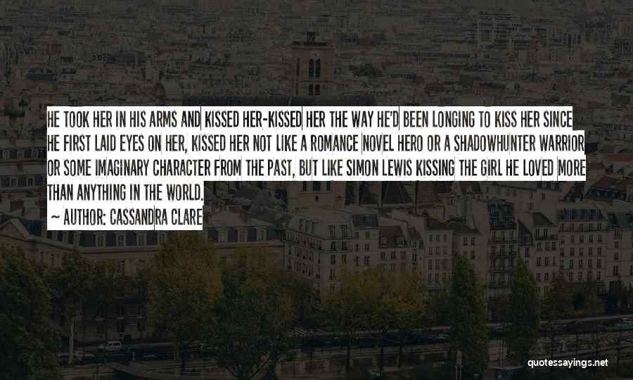 Cassandra Clare Quotes: He Took Her In His Arms And Kissed Her-kissed Her The Way He'd Been Longing To Kiss Her Since He