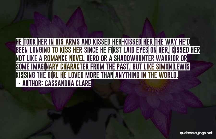 Cassandra Clare Quotes: He Took Her In His Arms And Kissed Her-kissed Her The Way He'd Been Longing To Kiss Her Since He