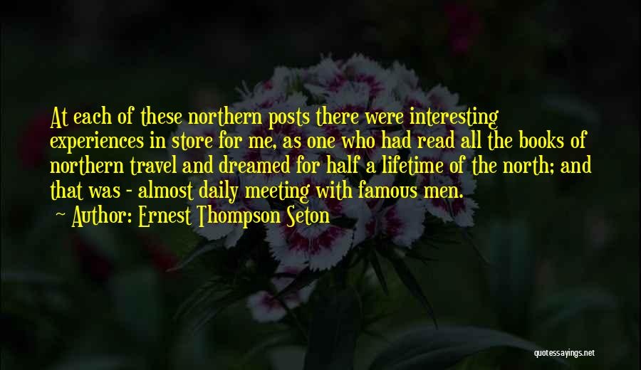 Ernest Thompson Seton Quotes: At Each Of These Northern Posts There Were Interesting Experiences In Store For Me, As One Who Had Read All