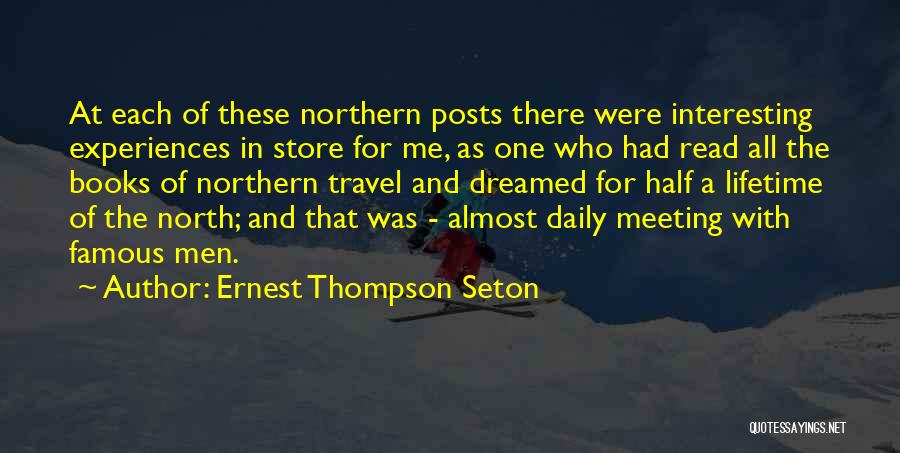 Ernest Thompson Seton Quotes: At Each Of These Northern Posts There Were Interesting Experiences In Store For Me, As One Who Had Read All