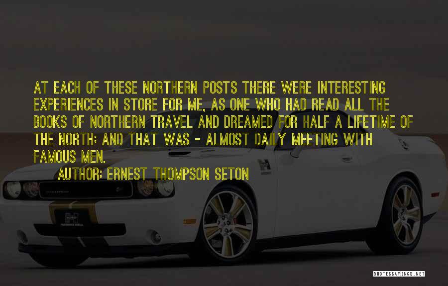 Ernest Thompson Seton Quotes: At Each Of These Northern Posts There Were Interesting Experiences In Store For Me, As One Who Had Read All