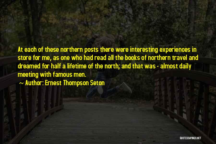 Ernest Thompson Seton Quotes: At Each Of These Northern Posts There Were Interesting Experiences In Store For Me, As One Who Had Read All