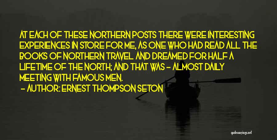 Ernest Thompson Seton Quotes: At Each Of These Northern Posts There Were Interesting Experiences In Store For Me, As One Who Had Read All