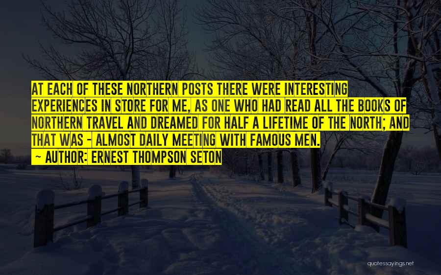 Ernest Thompson Seton Quotes: At Each Of These Northern Posts There Were Interesting Experiences In Store For Me, As One Who Had Read All