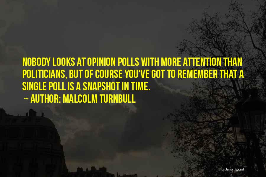 Malcolm Turnbull Quotes: Nobody Looks At Opinion Polls With More Attention Than Politicians, But Of Course You've Got To Remember That A Single