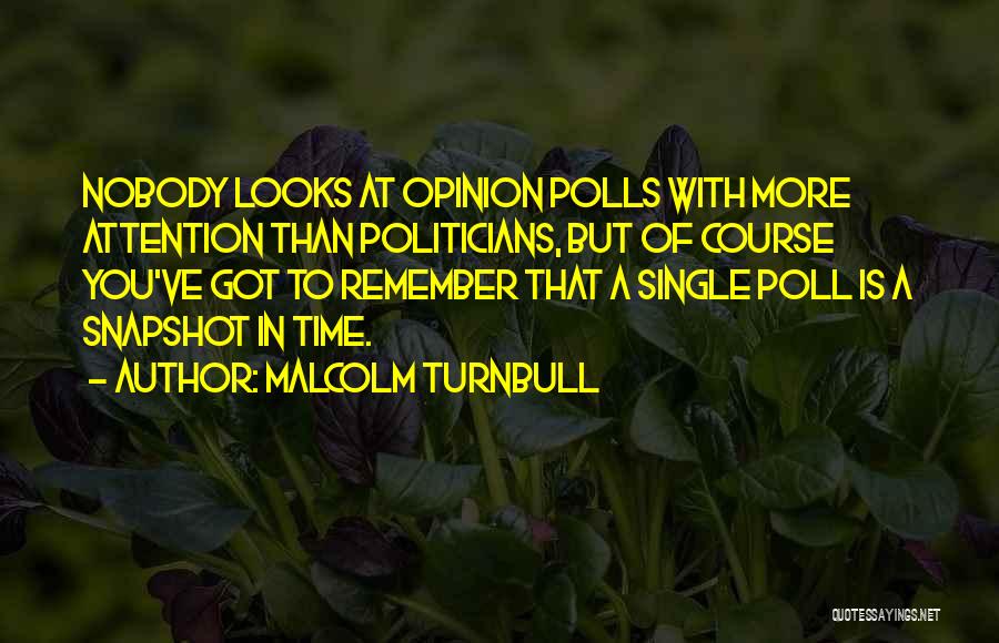 Malcolm Turnbull Quotes: Nobody Looks At Opinion Polls With More Attention Than Politicians, But Of Course You've Got To Remember That A Single