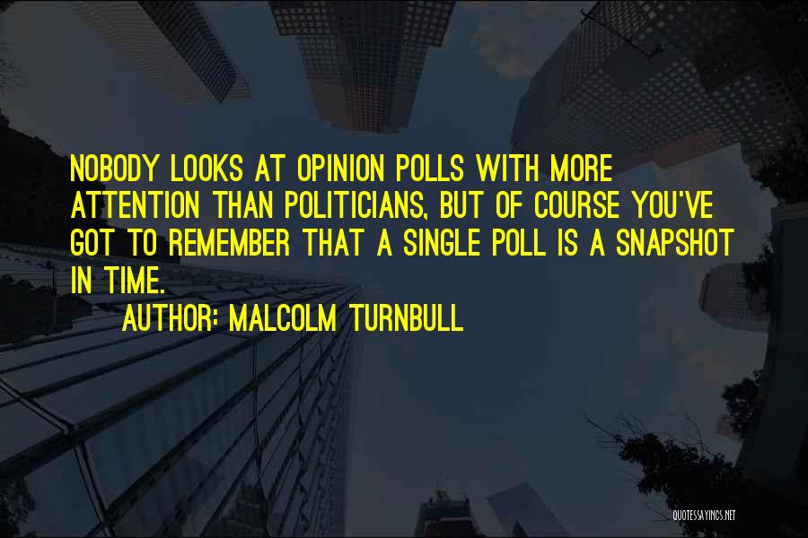 Malcolm Turnbull Quotes: Nobody Looks At Opinion Polls With More Attention Than Politicians, But Of Course You've Got To Remember That A Single