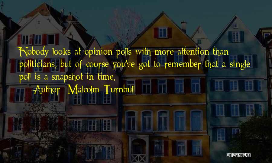 Malcolm Turnbull Quotes: Nobody Looks At Opinion Polls With More Attention Than Politicians, But Of Course You've Got To Remember That A Single