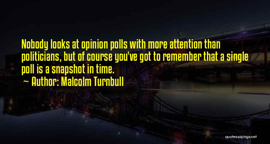 Malcolm Turnbull Quotes: Nobody Looks At Opinion Polls With More Attention Than Politicians, But Of Course You've Got To Remember That A Single