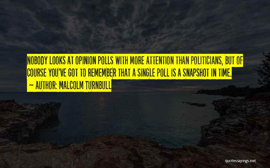 Malcolm Turnbull Quotes: Nobody Looks At Opinion Polls With More Attention Than Politicians, But Of Course You've Got To Remember That A Single