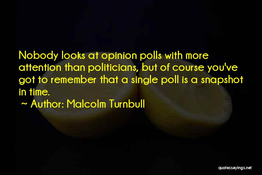 Malcolm Turnbull Quotes: Nobody Looks At Opinion Polls With More Attention Than Politicians, But Of Course You've Got To Remember That A Single