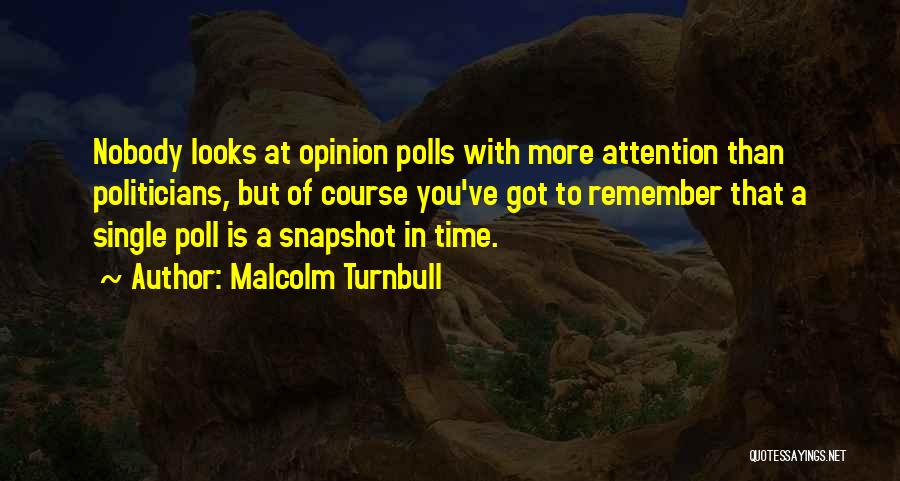 Malcolm Turnbull Quotes: Nobody Looks At Opinion Polls With More Attention Than Politicians, But Of Course You've Got To Remember That A Single