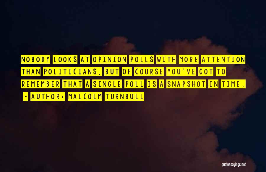 Malcolm Turnbull Quotes: Nobody Looks At Opinion Polls With More Attention Than Politicians, But Of Course You've Got To Remember That A Single