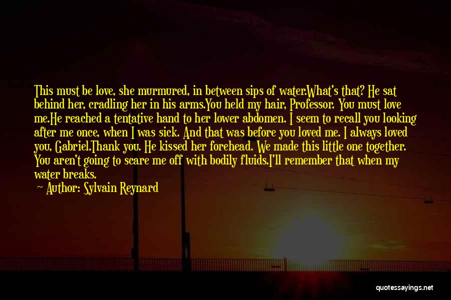 Sylvain Reynard Quotes: This Must Be Love, She Murmured, In Between Sips Of Water.what's That? He Sat Behind Her, Cradling Her In His