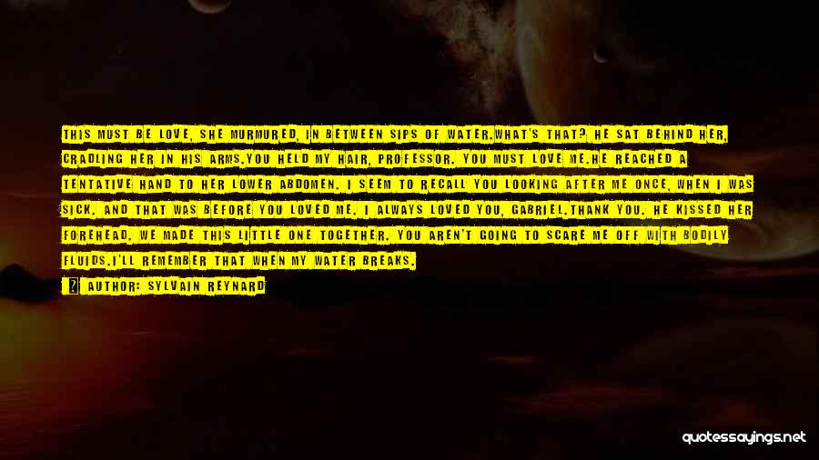 Sylvain Reynard Quotes: This Must Be Love, She Murmured, In Between Sips Of Water.what's That? He Sat Behind Her, Cradling Her In His
