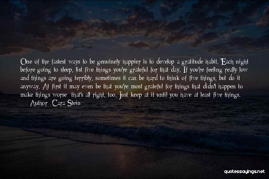 Cara Stein Quotes: One Of The Fastest Ways To Be Genuinely Happier Is To Develop A Gratitude Habit. Each Night Before Going To