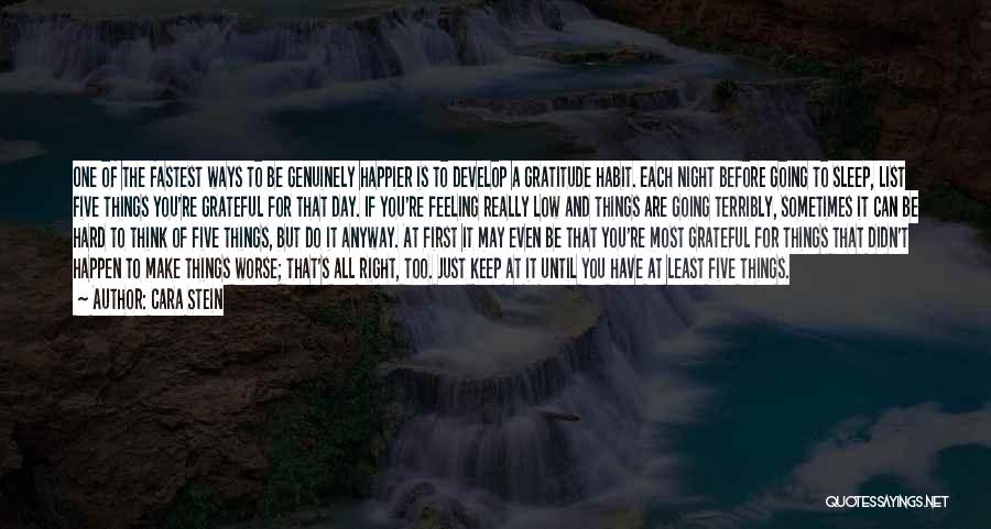 Cara Stein Quotes: One Of The Fastest Ways To Be Genuinely Happier Is To Develop A Gratitude Habit. Each Night Before Going To