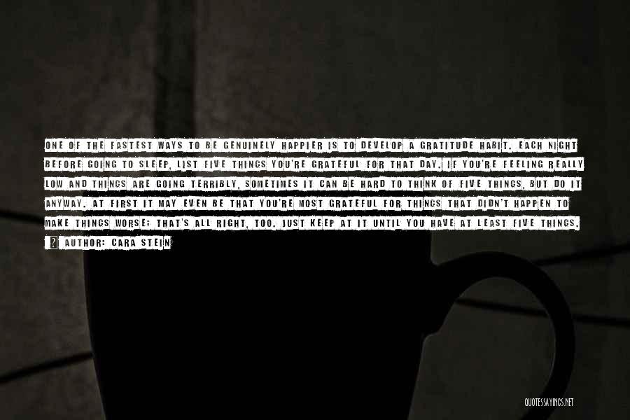 Cara Stein Quotes: One Of The Fastest Ways To Be Genuinely Happier Is To Develop A Gratitude Habit. Each Night Before Going To
