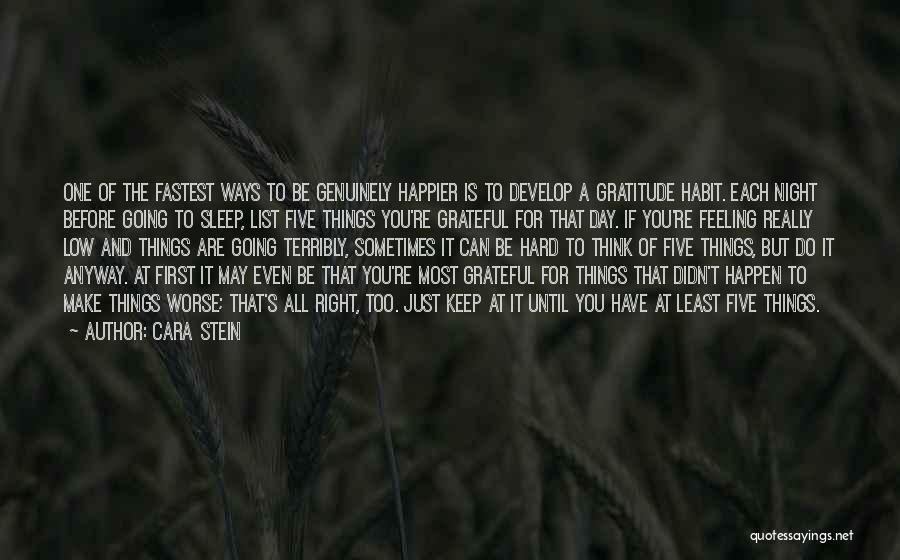 Cara Stein Quotes: One Of The Fastest Ways To Be Genuinely Happier Is To Develop A Gratitude Habit. Each Night Before Going To