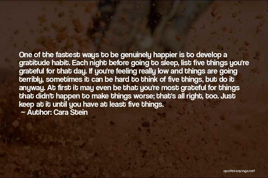 Cara Stein Quotes: One Of The Fastest Ways To Be Genuinely Happier Is To Develop A Gratitude Habit. Each Night Before Going To