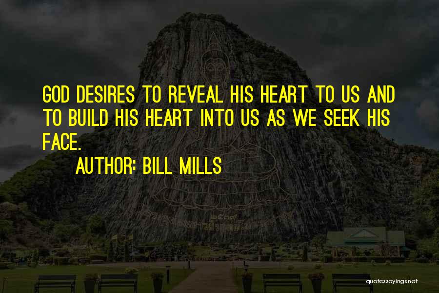 Bill Mills Quotes: God Desires To Reveal His Heart To Us And To Build His Heart Into Us As We Seek His Face.