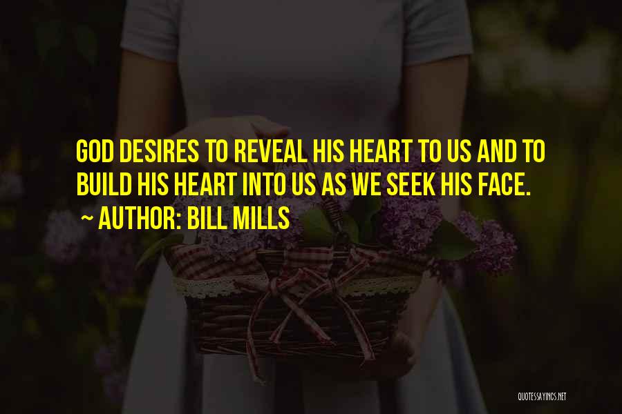 Bill Mills Quotes: God Desires To Reveal His Heart To Us And To Build His Heart Into Us As We Seek His Face.
