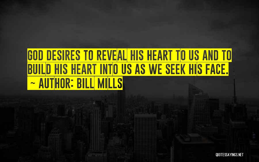 Bill Mills Quotes: God Desires To Reveal His Heart To Us And To Build His Heart Into Us As We Seek His Face.