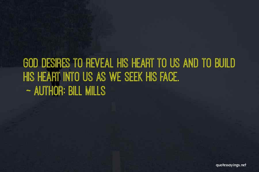 Bill Mills Quotes: God Desires To Reveal His Heart To Us And To Build His Heart Into Us As We Seek His Face.