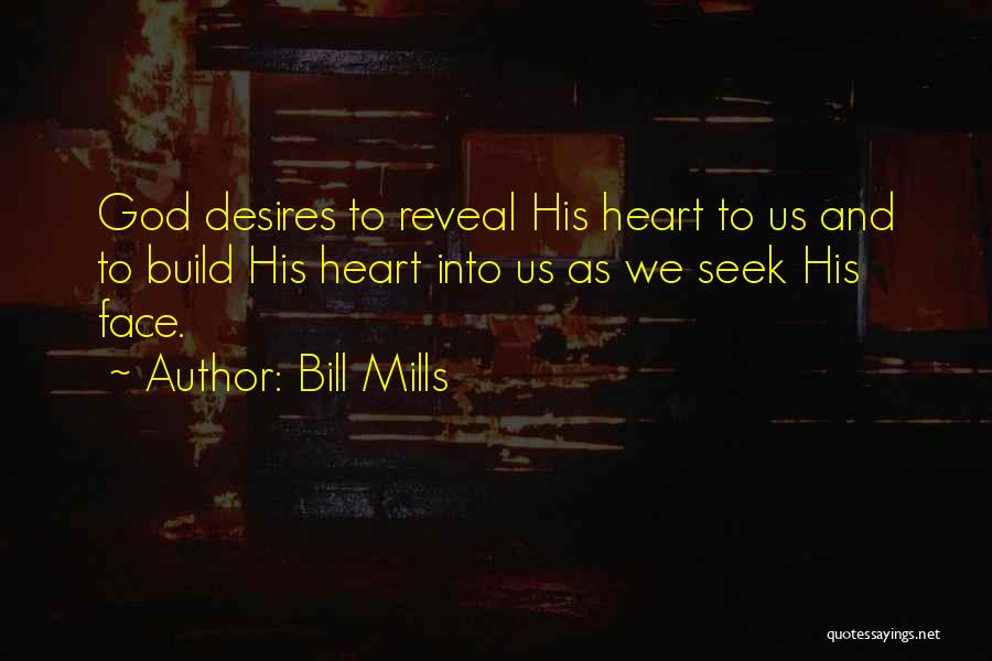 Bill Mills Quotes: God Desires To Reveal His Heart To Us And To Build His Heart Into Us As We Seek His Face.