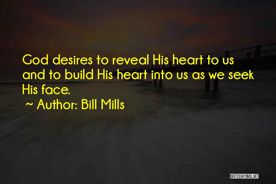 Bill Mills Quotes: God Desires To Reveal His Heart To Us And To Build His Heart Into Us As We Seek His Face.