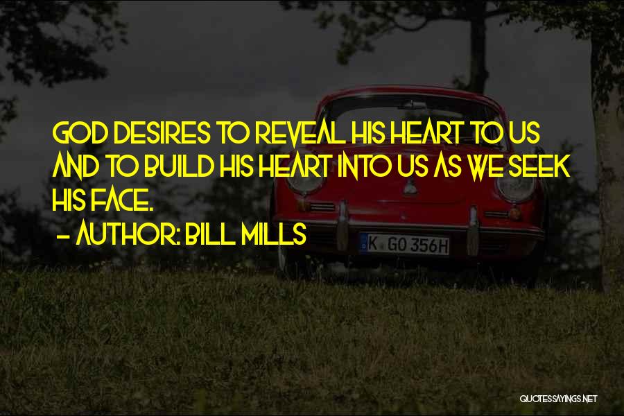 Bill Mills Quotes: God Desires To Reveal His Heart To Us And To Build His Heart Into Us As We Seek His Face.