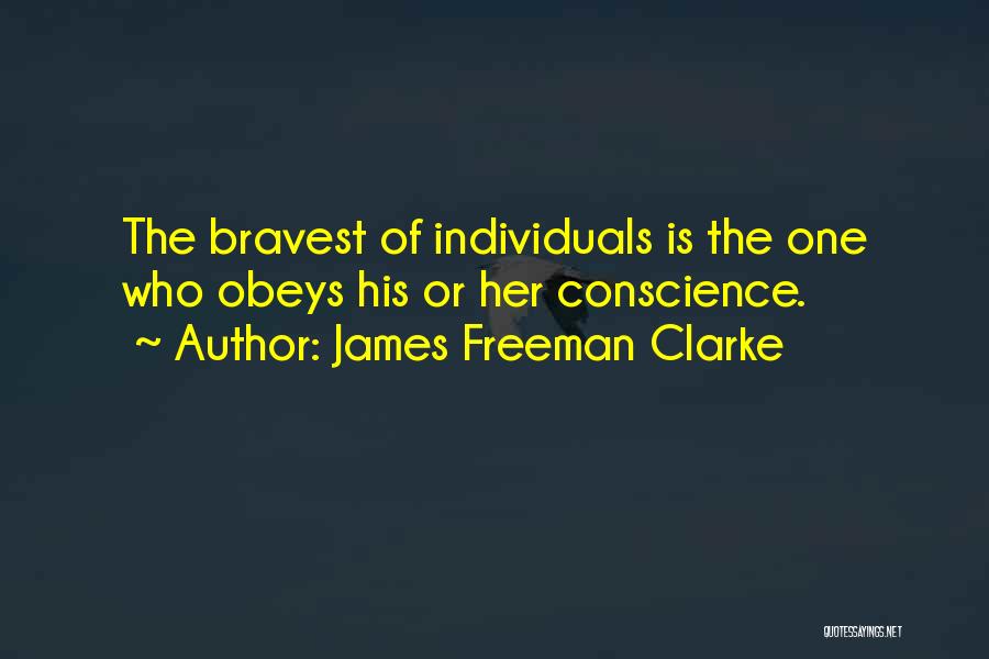 James Freeman Clarke Quotes: The Bravest Of Individuals Is The One Who Obeys His Or Her Conscience.