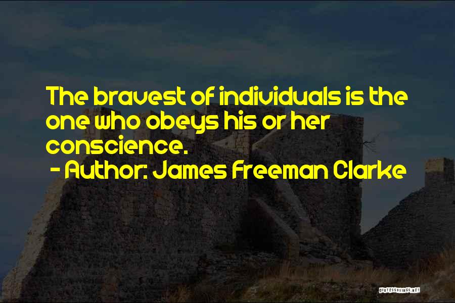 James Freeman Clarke Quotes: The Bravest Of Individuals Is The One Who Obeys His Or Her Conscience.