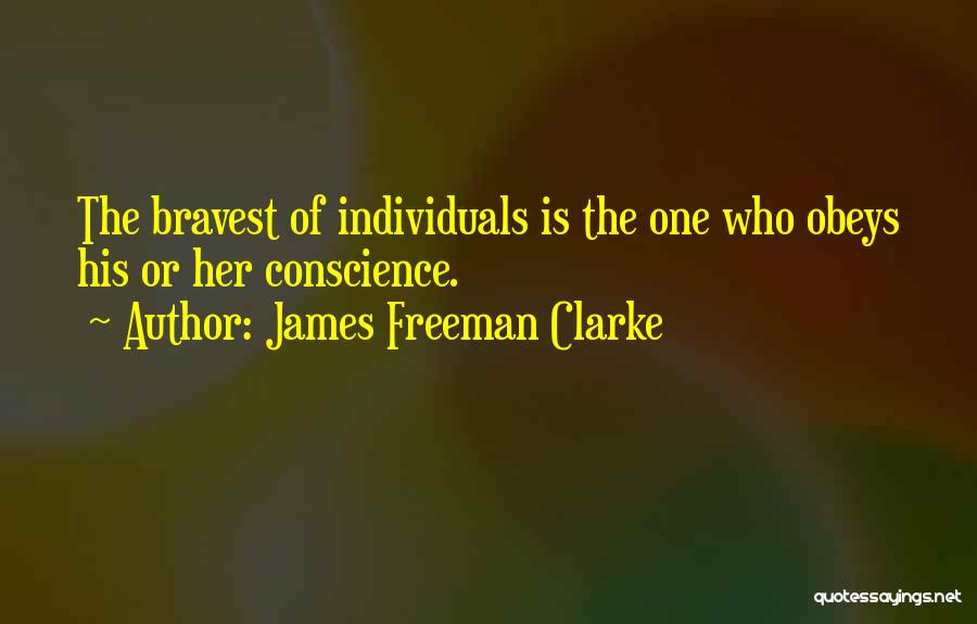 James Freeman Clarke Quotes: The Bravest Of Individuals Is The One Who Obeys His Or Her Conscience.