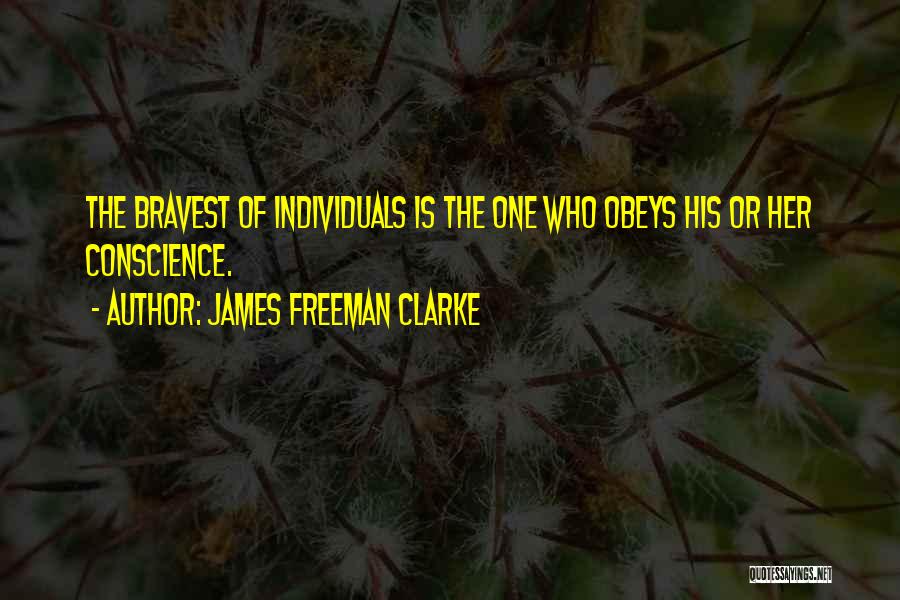 James Freeman Clarke Quotes: The Bravest Of Individuals Is The One Who Obeys His Or Her Conscience.