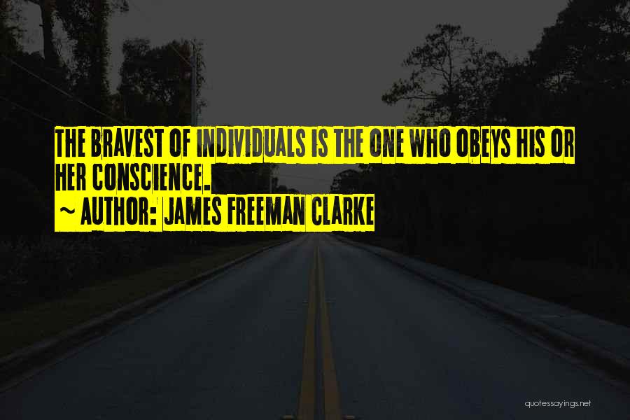 James Freeman Clarke Quotes: The Bravest Of Individuals Is The One Who Obeys His Or Her Conscience.