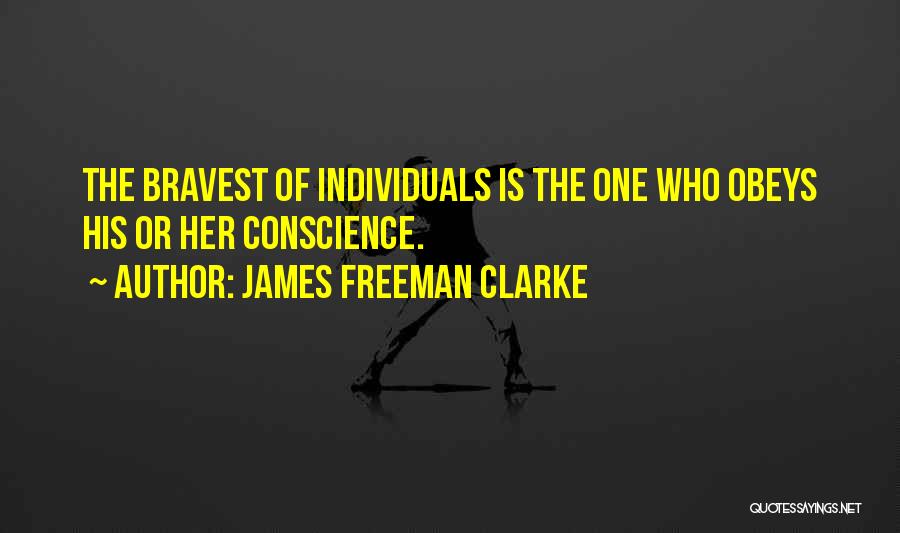 James Freeman Clarke Quotes: The Bravest Of Individuals Is The One Who Obeys His Or Her Conscience.
