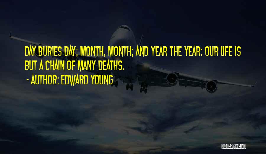 Edward Young Quotes: Day Buries Day; Month, Month; And Year The Year: Our Life Is But A Chain Of Many Deaths.
